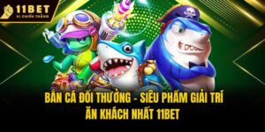 Bắn Cá Đổi Thưởng - Siêu Phẩm Giải Trí Ăn Khách Nhất 11bet